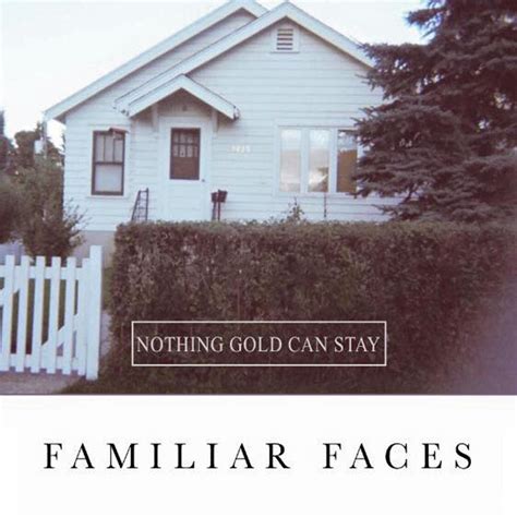 Nothing gold can stay is hard to describe in a nutshell, because, well, it's somewhat of a nutshell in itself. Nothing Gold Can Stay 'Familiar Faces' (album stream)