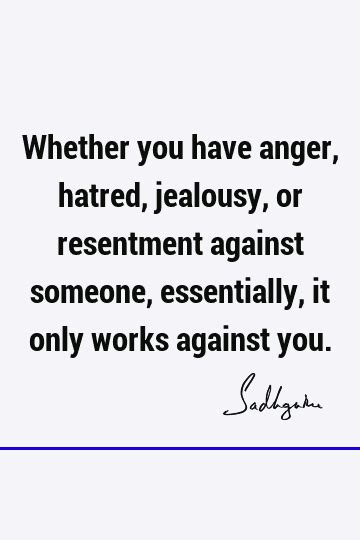 Anger Quote Whether You Have Anger Hatred Jealousy Or Resentment