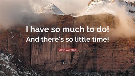 John Gunther Quote “i Have So Much To Do And Theres So Little Time”