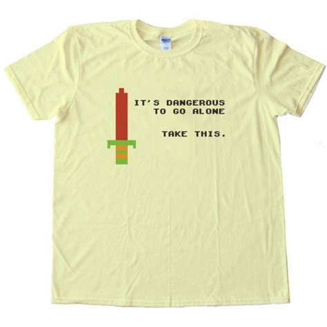 Its Dangerous To Go Alone Take This Tee Shirt