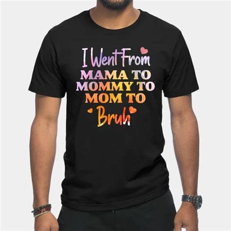 I Went From Mama To Mommy To Mom To Bruh Heart Mother’s Day T Shirt Culimen