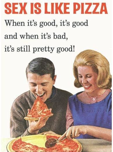 Sex Is Like Pizza When Its Good Its Good And When Its Bad