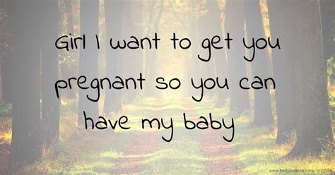 'you can bathe your child every night or every other. Girl I want to get you pregnant so you can have my baby ...