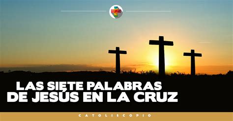 ¿cuales Fueron Las Siete Palabras De Jesús En La Cruz Catoliscopio