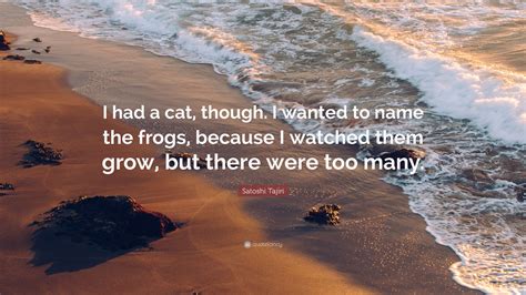 Satoshi Tajiri Quote “i Had A Cat Though I Wanted To Name The Frogs