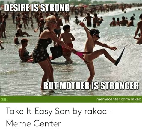 Desire Is Strong But Motheris Stronger Mc Memecentercomrakac Take It