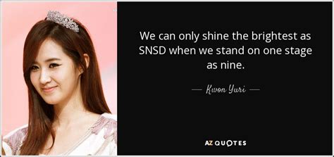 Kwon Yuri Quote We Can Only Shine The Brightest As Snsd When We