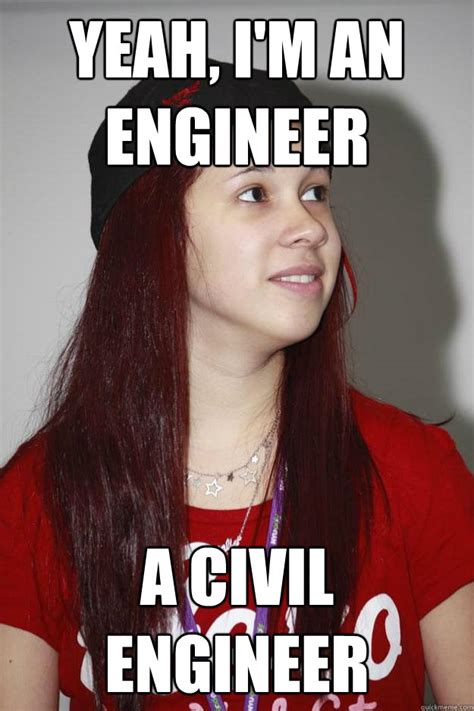 Yeah I M An Engineer A Civil Engineer Poly Girl Quickmeme