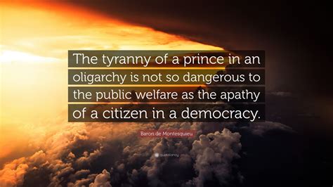 Baron De Montesquieu Quote “the Tyranny Of A Prince In An Oligarchy Is