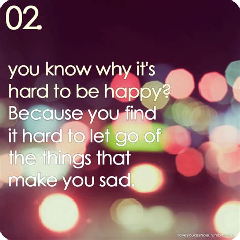 You Know Why Its Hard To Be Happy Because You Find It Hard To Let Go