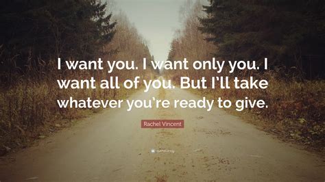 Rachel Vincent Quote I Want You I Want Only You I Want All Of You But Ill Take Whatever