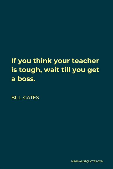 Bill Gates Quote If You Think Your Teacher Is Tough Wait Till You Get