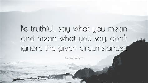Lauren Graham Quote “be Truthful Say What You Mean And Mean What You
