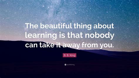 B B King Quote The Beautiful Thing About Learning Is That Nobody