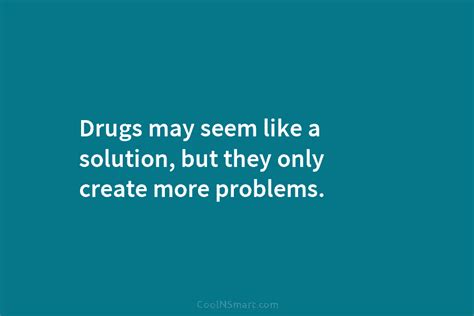 Quote Drugs May Seem Like A Solution But They Only Create More