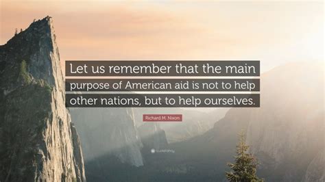 Richard M Nixon Quote Let Us Remember That The Main Purpose Of