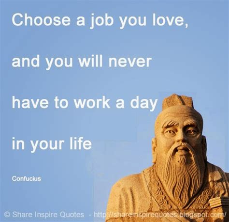 Choose A Job You Love And You Will Never Have To Work A Day In Your