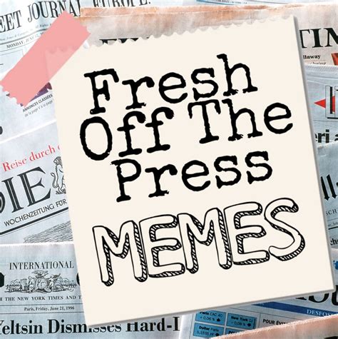 Fresh Off The Press Memes