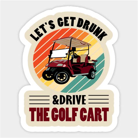 Lets Get Drunk And Drive The Golf Cart Lets Get Drunk And Drive The