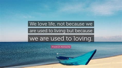 Friedrich Nietzsche Quote We Love Life Not Because We Are Used To