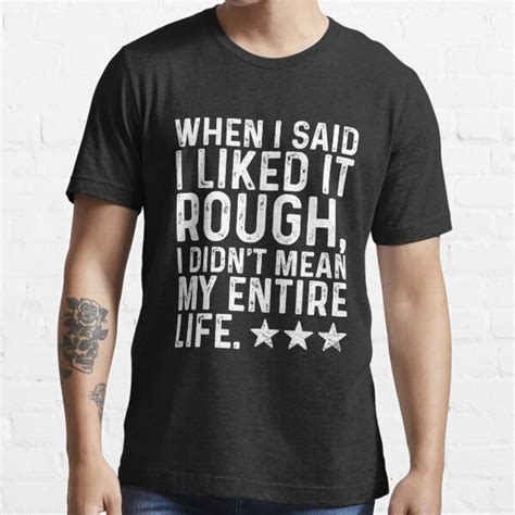 when i said i liked it rough i didn t mean my entire life essential t shirt for sale by