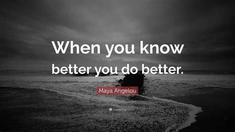 Maya Angelou Quote When You Know Better You Do Better