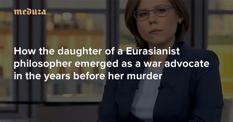 Daria Dugina How The Daughter Of A Eurasianist Philosopher Emerged As A