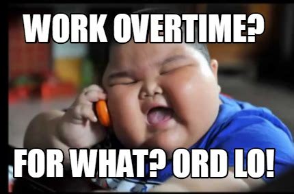 Meme Creator Funny Work Overtime For What Ord LO Meme Generator At