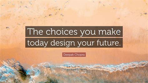 Deepak Chopra Quote The Choices You Make Today Design Your Future