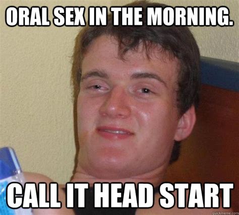 Oral Sex In The Morning Call It Head Start 10 Guy Quickmeme