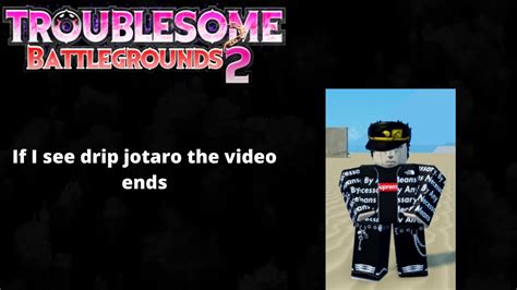 If I See Drip Jotaro The Video Ends Troublesome Battlegrounds 2