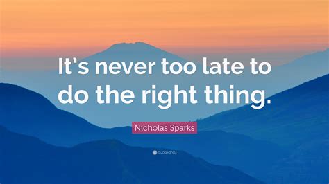 nicholas sparks quote “it s never too late to do the right thing ”