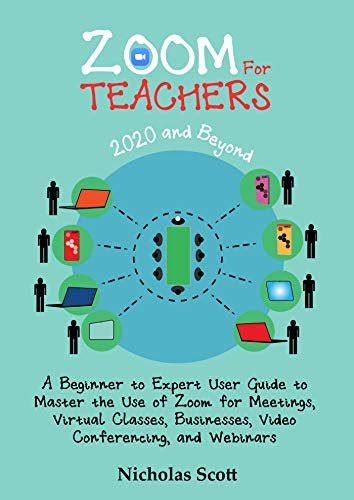 Zoom For Teachers 2020 And Beyond A Beginner To Expert User Guide To