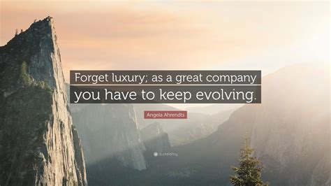 Angela Ahrendts Quote Forget Luxury As A Great Company You Have To