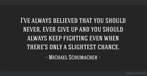 Ive Always Believed That You Should Never Ever Give Up