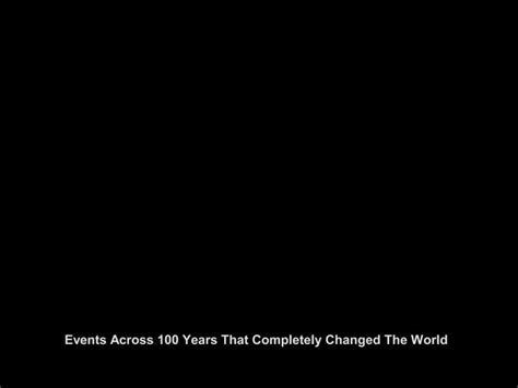 Events Across 100 Years That Completely Changed The World Ppt