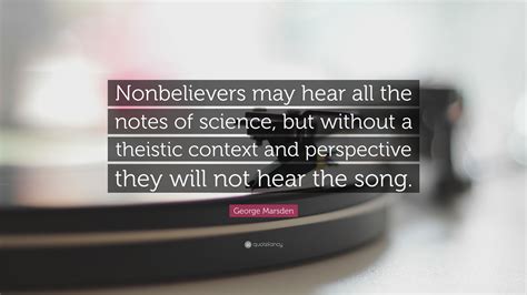 George Marsden Quote “nonbelievers May Hear All The Notes Of Science
