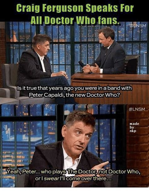 But the daleks stole our watches and destroyed them. Craig Ferguson Speaks for All Doctor Who Fans Is It True That Years Ago You Were in a Band With ...