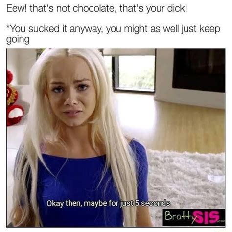 Eew Thats Not Chocolate Thats Your Dick You Sucked It Anyway You