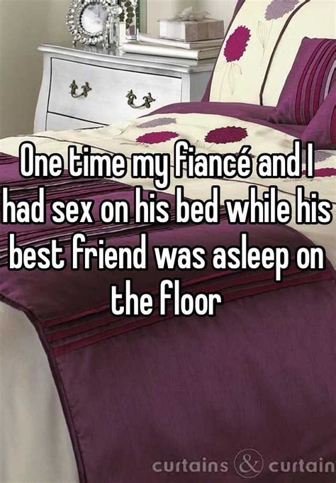 One Time My Fiancé And I Had Sex On His Bed While His Best Friend Was Asleep On The Floor