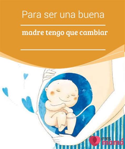 Para Ser Una Buena Madre Tengo Que Cambiar Buena Madre Como Ser