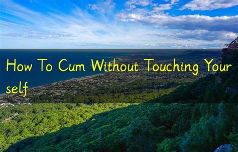 How To Cum Without Touching Yourself