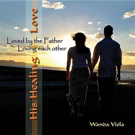 His Healing Love 4 Loved By The Father Loving Each Other By Wanda