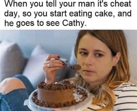 When You Tell Your Man It S Cheat Day So You Start Eating Cake And He Goes To See Cathy Funny