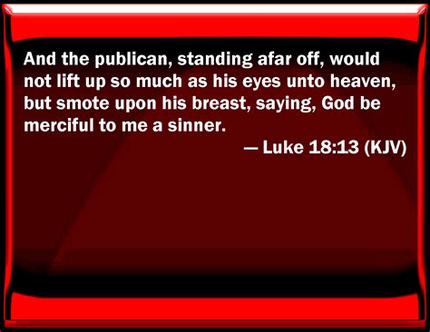 Luke 18 13 And The Publican Standing Afar Off Would Not Lift Up So Much As His Eyes To Heaven