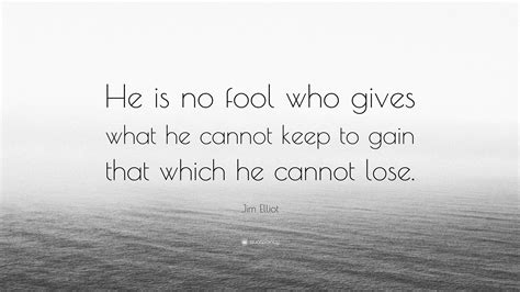 Jim Elliot Quote He Is No Fool Who Gives What He Cannot Keep To Gain