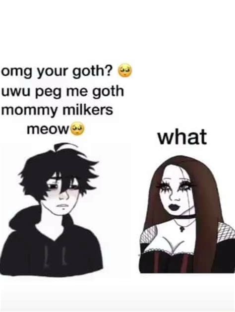 Omg Your Goth Uwu Peg Me Goth Mommy Milkers Meow What Ifunny