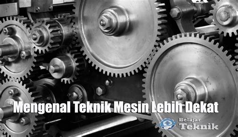 Pengertian Mesin Dan Fungsinya Dasar Dasar Teknik Mesin Yang Perlu