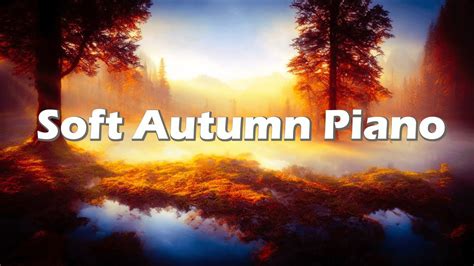 Soft Autumn Piano Music To Relax And Enjoy The Change Of Season Youtube