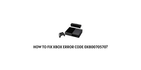 How To Fix Xbox Error Code 0x80070570
